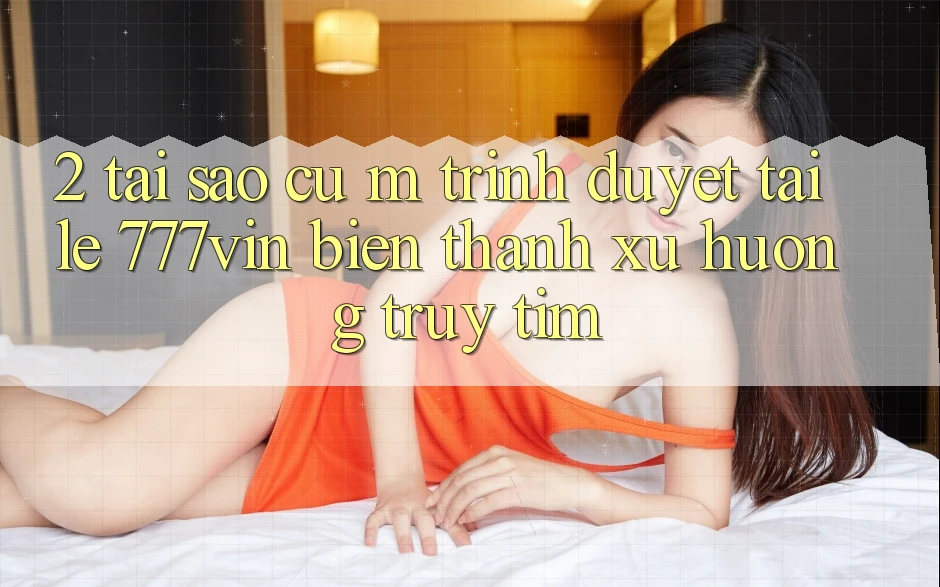 2. Tại Sao Cụ M Trình Duyệt “Tải Lẹ 777vin” Biến thành Xu Hướng Truy tìm?