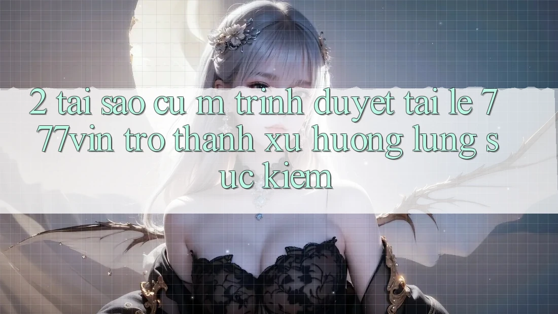 2. Tại Sao Cụ M Trình Duyệt “Tải Lẹ 777vin” Trở Thành Xu Hướng Lùng sục Kiếm? 2. Tại Sao Cụ M Trình Duyệt “Tải Lẹ 777vin” Trở Thành Xu Hướng Lùng sục Kiếm?