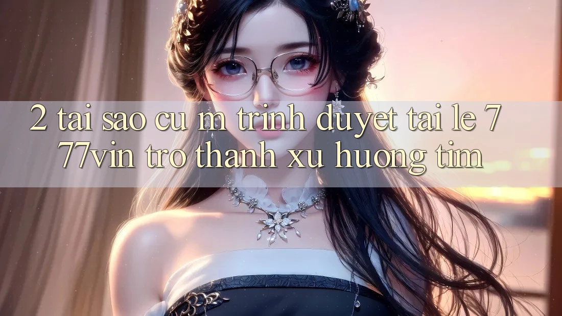 2. Tại Sao Cụ M Trình Duyệt “Tải Lẹ 777vin” Trở thành Xu Hướng Tìm?
