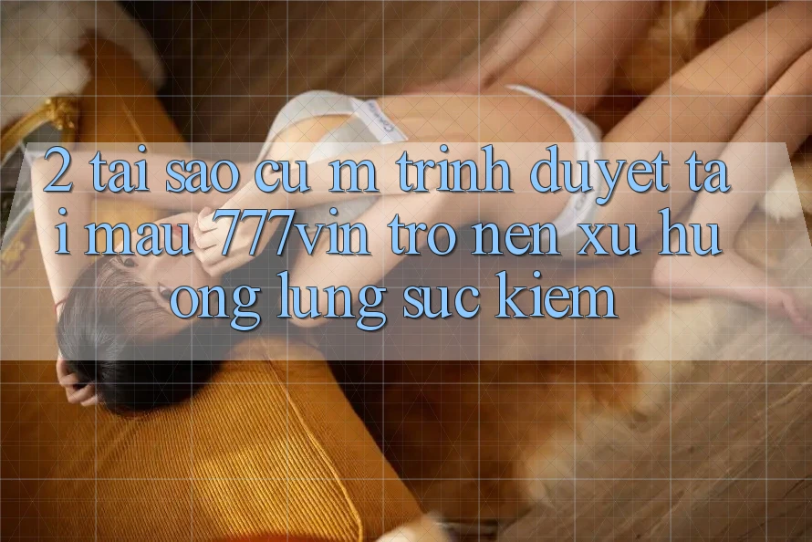 2. Tại Sao Cụ M Trình Duyệt “Tải Mau 777vin” Trở nên Xu Hướng Lùng sục Kiếm? 2. Tại Sao Cụ M Trình Duyệt “Tải Mau 777vin” Trở nên Xu Hướng Lùng sục Kiếm?