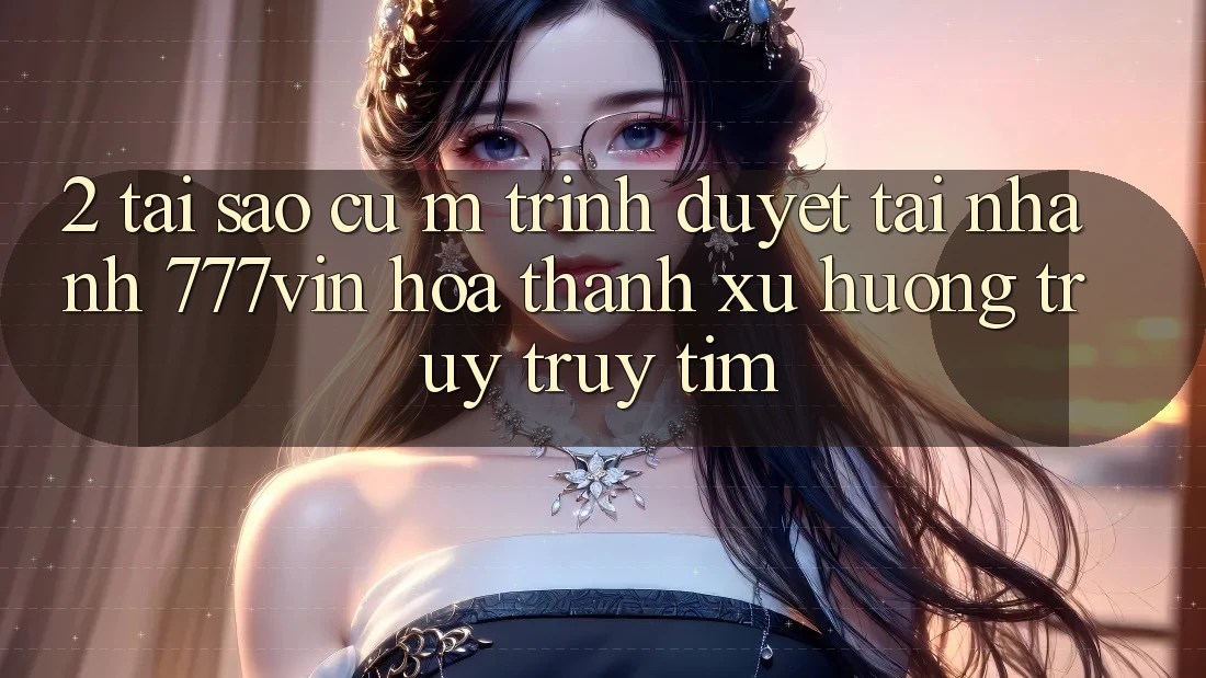 2. Tại Sao Cụ M Trình Duyệt “Tải Nhanh 777vin” Hóa thành Xu Hướng Truy truy tìm? 2. Tại Sao Cụ M Trình Duyệt “Tải Nhanh 777vin” Hóa thành Xu Hướng Truy truy tìm?