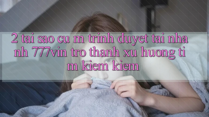 2. Tại Sao Cụ M Trình Duyệt “Tải Nhanh 777vin” Trở thành Xu Hướng Tìm kiếm kiếm? 2. Tại Sao Cụ M Trình Duyệt “Tải Nhanh 777vin” Trở thành Xu Hướng Tìm kiếm kiếm?