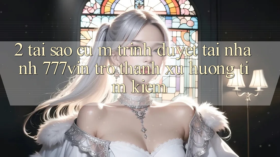 2. Tại Sao Cụ M Trình Duyệt “Tải Nhanh 777vin” Trở Thành Xu Hướng Tìm Kiếm? 2. Tại Sao Cụ M Trình Duyệt “Tải Nhanh 777vin” Trở Thành Xu Hướng Tìm Kiếm?