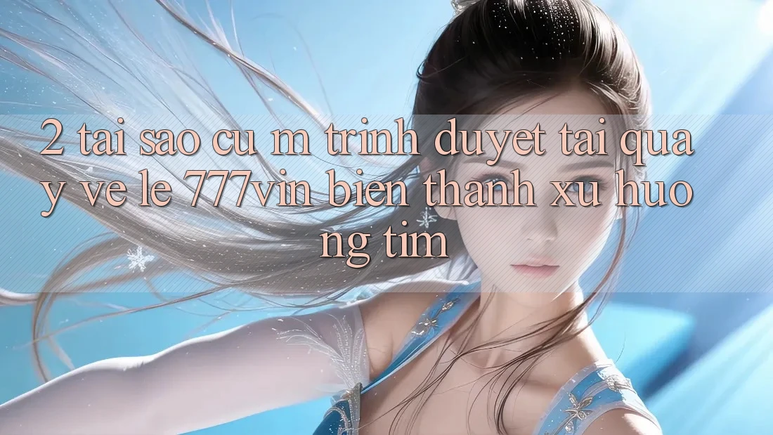 2. Tại Sao Cụ M Trình Duyệt “Tải quay về Lẹ 777vin” Biến thành Xu Hướng Tìm?