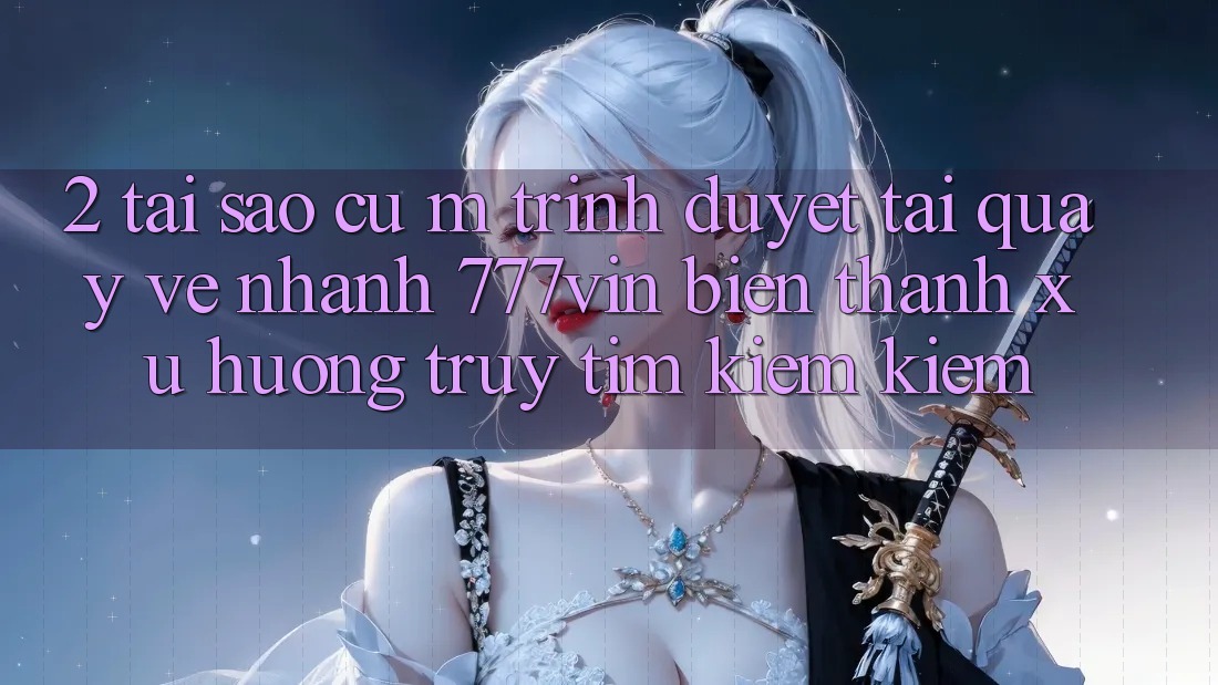 2. Tại Sao Cụ M Trình Duyệt “Tải quay về Nhanh 777vin” Biến thành Xu Hướng Truy tìm kiếm Kiếm? 2. Tại Sao Cụ M Trình Duyệt “Tải quay về Nhanh 777vin” Biến thành Xu Hướng Truy tìm kiếm Kiếm?