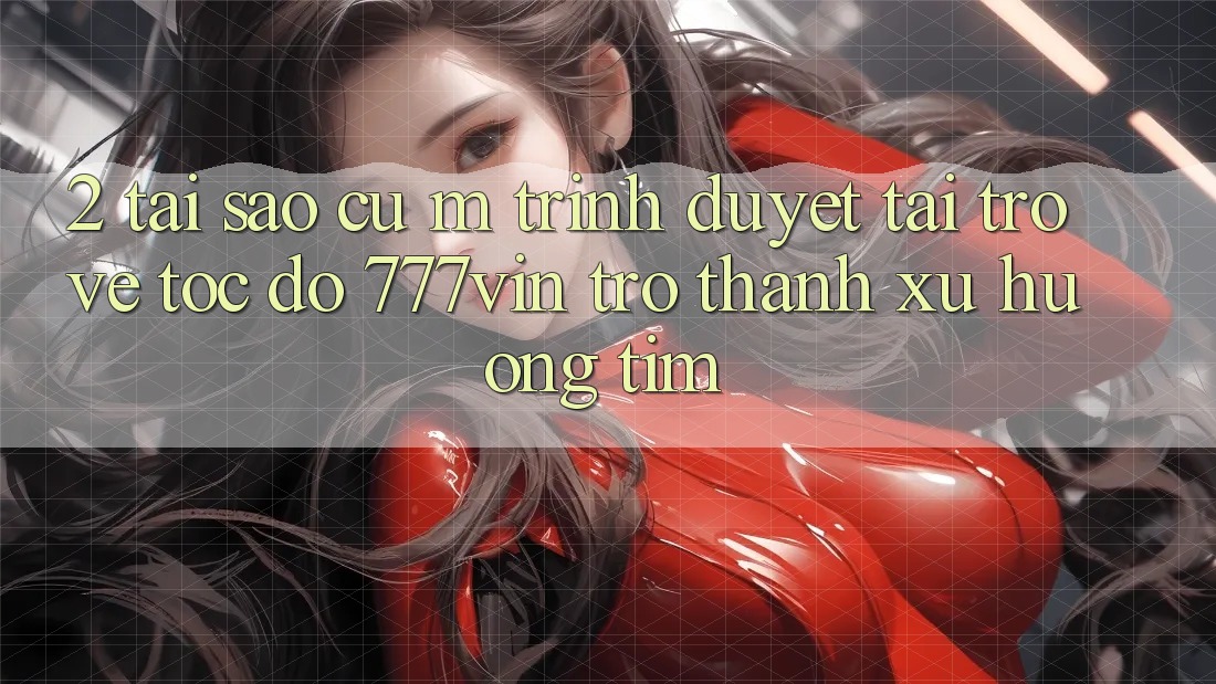 2. Tại Sao Cụ M Trình Duyệt “Tải trở về Tốc độ 777vin” Trở Thành Xu Hướng Tìm? 2. Tại Sao Cụ M Trình Duyệt “Tải trở về Tốc độ 777vin” Trở Thành Xu Hướng Tìm?