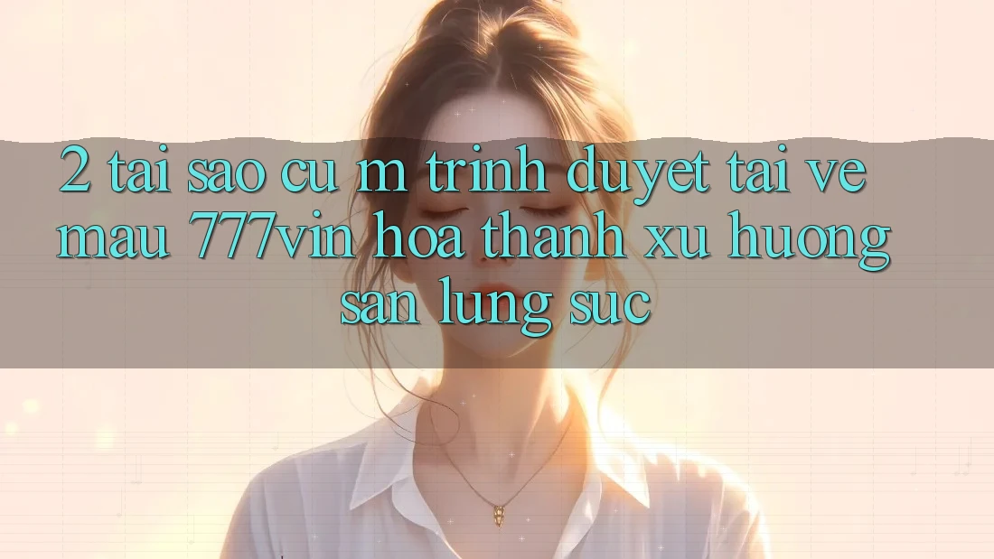 2. Tại Sao Cụ M Trình Duyệt “Tải về Mau 777vin” Hóa thành Xu Hướng Săn lùng sục?