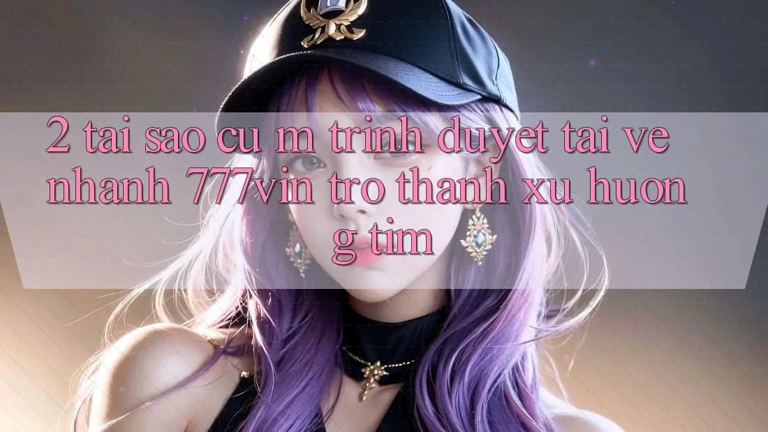 2. Tại Sao Cụ M Trình Duyệt “Tải về Nhanh 777vin” Trở Thành Xu Hướng Tìm? 2. Tại Sao Cụ M Trình Duyệt “Tải về Nhanh 777vin” Trở Thành Xu Hướng Tìm?