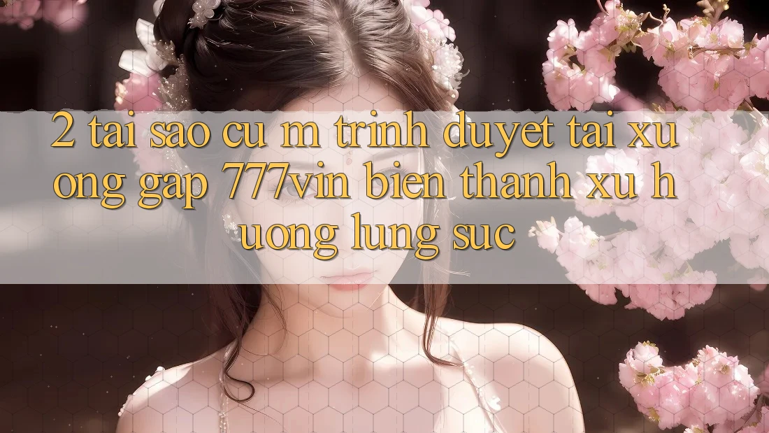 2. Tại Sao Cụ M Trình Duyệt “Tải xuống Gấp 777vin” Biến thành Xu Hướng Lùng sục? 2. Tại Sao Cụ M Trình Duyệt “Tải xuống Gấp 777vin” Biến thành Xu Hướng Lùng sục?