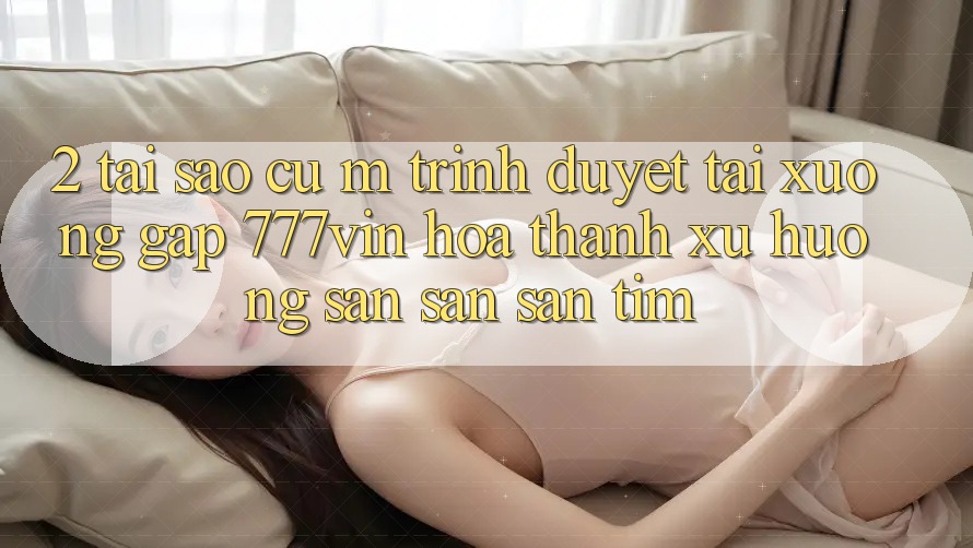 2. Tại Sao Cụ M Trình Duyệt “Tải xuống Gấp 777vin” Hóa thành Xu Hướng Săn săn săn tìm? 2. Tại Sao Cụ M Trình Duyệt “Tải xuống Gấp 777vin” Hóa thành Xu Hướng Săn săn săn tìm?