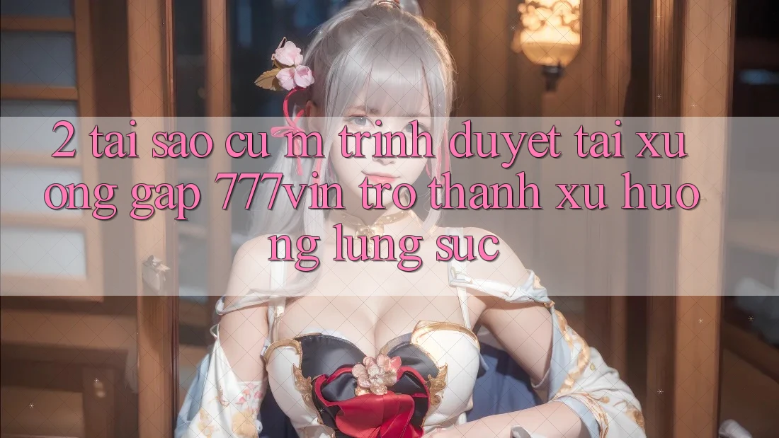 2. Tại Sao Cụ M Trình Duyệt “Tải xuống Gấp 777vin” Trở Thành Xu Hướng Lùng sục?