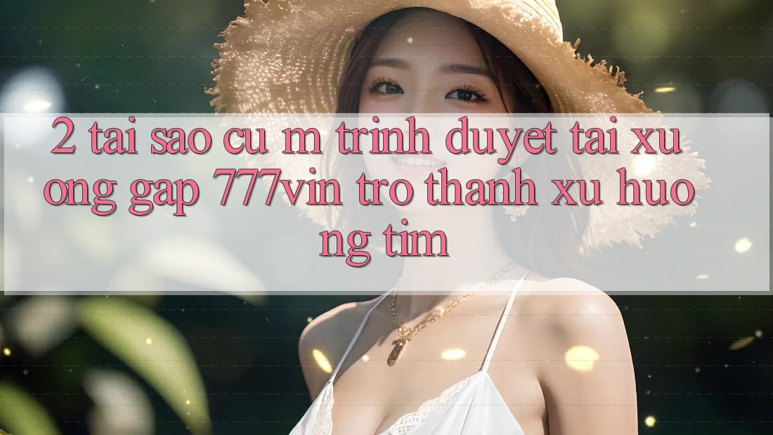 2. Tại Sao Cụ M Trình Duyệt “Tải xuống Gấp 777vin” Trở Thành Xu Hướng Tìm?