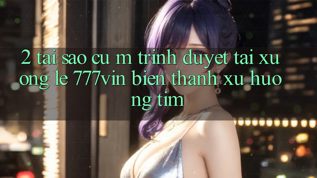 2. Tại Sao Cụ M Trình Duyệt “Tải xuống Lẹ 777vin” Biến thành Xu Hướng Tìm? 2. Tại Sao Cụ M Trình Duyệt “Tải xuống Lẹ 777vin” Biến thành Xu Hướng Tìm?