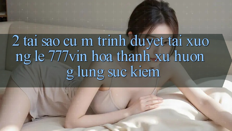 2. Tại Sao Cụ M Trình Duyệt “Tải xuống Lẹ 777vin” Hóa thành Xu Hướng Lùng sục Kiếm? 2. Tại Sao Cụ M Trình Duyệt “Tải xuống Lẹ 777vin” Hóa thành Xu Hướng Lùng sục Kiếm?