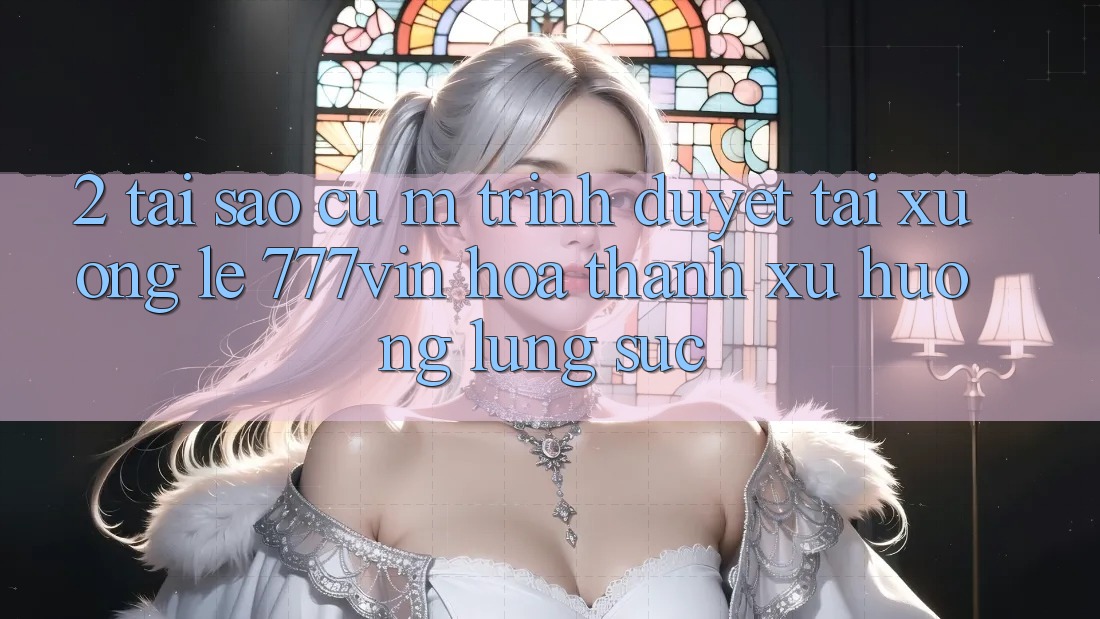 2. Tại Sao Cụ M Trình Duyệt “Tải xuống Lẹ 777vin” Hóa thành Xu Hướng Lùng sục? 2. Tại Sao Cụ M Trình Duyệt “Tải xuống Lẹ 777vin” Hóa thành Xu Hướng Lùng sục?