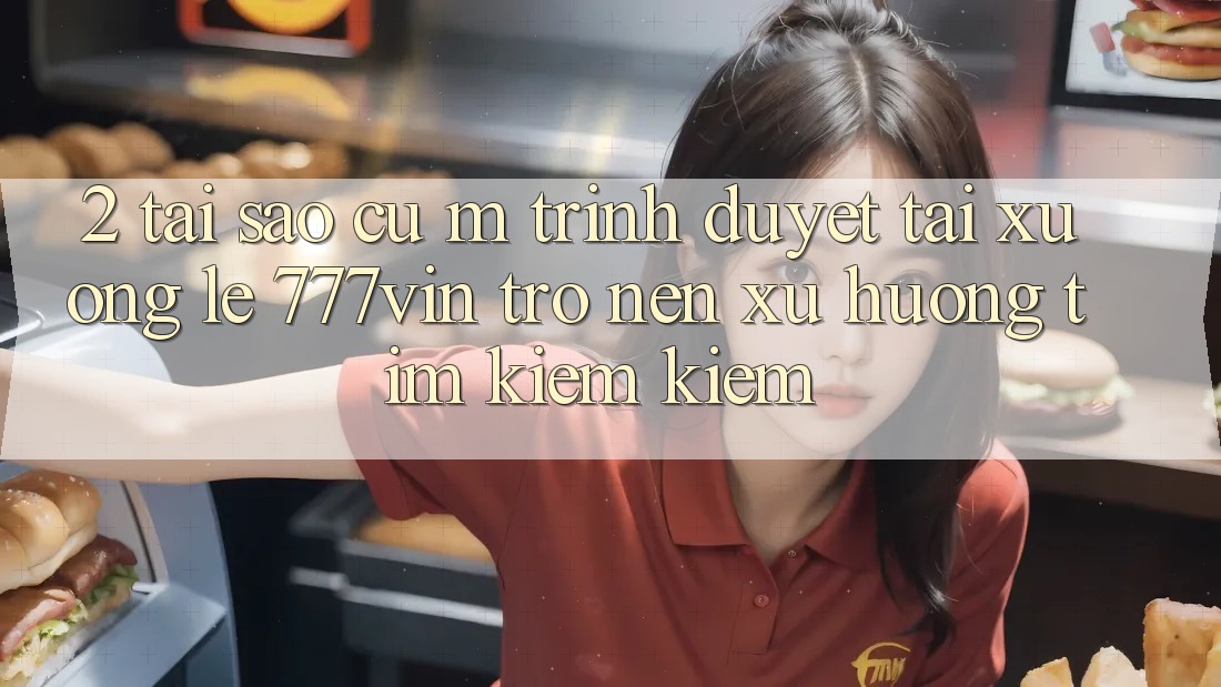 2. Tại Sao Cụ M Trình Duyệt “Tải xuống Lẹ 777vin” Trở nên Xu Hướng Tìm kiếm Kiếm? 2. Tại Sao Cụ M Trình Duyệt “Tải xuống Lẹ 777vin” Trở nên Xu Hướng Tìm kiếm Kiếm?