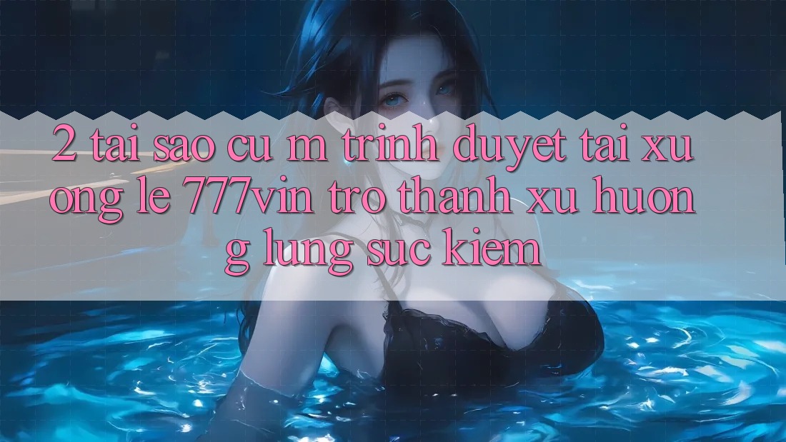 2. Tại Sao Cụ M Trình Duyệt “Tải xuống Lẹ 777vin” Trở Thành Xu Hướng Lùng sục Kiếm? 2. Tại Sao Cụ M Trình Duyệt “Tải xuống Lẹ 777vin” Trở Thành Xu Hướng Lùng sục Kiếm?