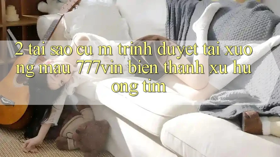 2. Tại Sao Cụ M Trình Duyệt “Tải xuống Mau 777vin” Biến thành Xu Hướng Tìm?