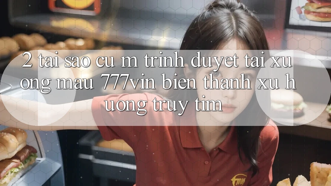2. Tại Sao Cụ M Trình Duyệt “Tải xuống Mau 777vin” Biến thành Xu Hướng Truy tìm?