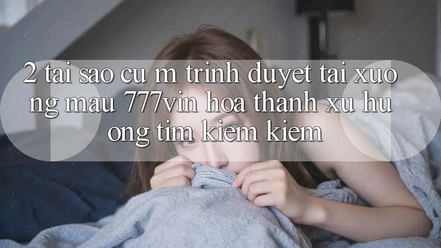 2. Tại Sao Cụ M Trình Duyệt “Tải xuống Mau 777vin” Hóa thành Xu Hướng Tìm kiếm Kiếm?