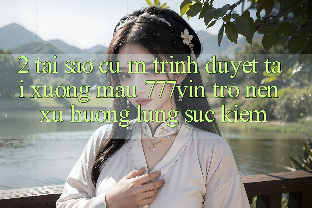 2. Tại Sao Cụ M Trình Duyệt “Tải xuống Mau 777vin” Trở nên Xu Hướng Lùng sục Kiếm?