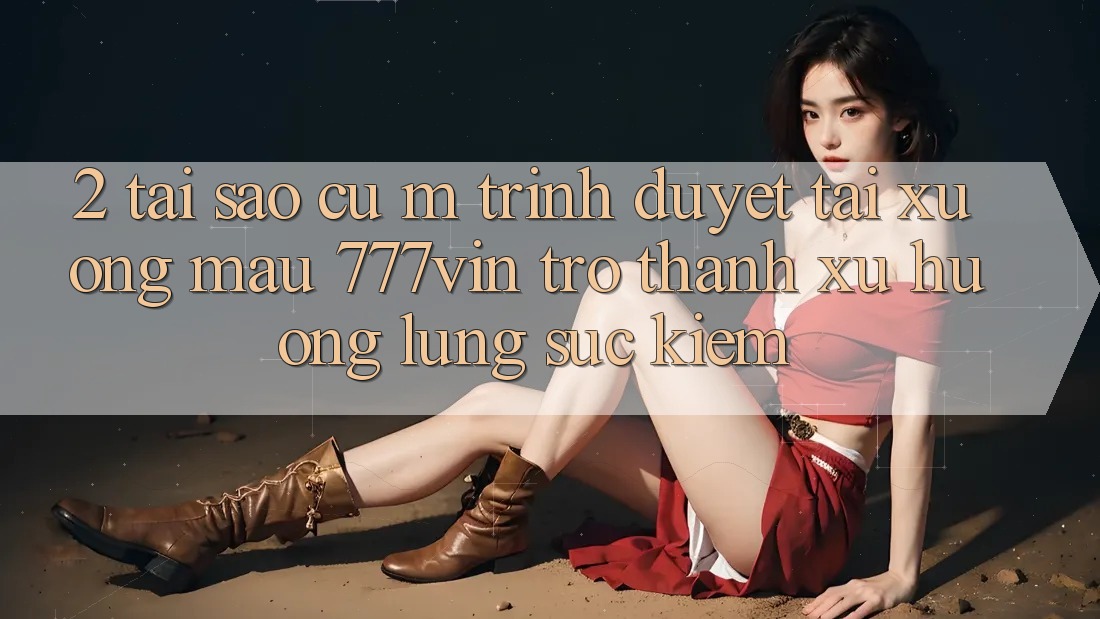 2. Tại Sao Cụ M Trình Duyệt “Tải xuống Mau 777vin” Trở Thành Xu Hướng Lùng sục Kiếm?