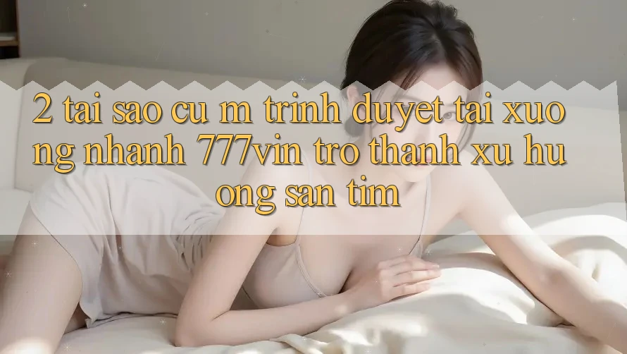 2. Tại Sao Cụ M Trình Duyệt “Tải xuống Nhanh 777vin” Trở Thành Xu Hướng Săn tìm? 2. Tại Sao Cụ M Trình Duyệt “Tải xuống Nhanh 777vin” Trở Thành Xu Hướng Săn tìm?