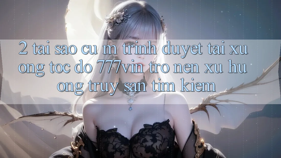 2. Tại Sao Cụ M Trình Duyệt “Tải xuống Tốc độ 777vin” Trở nên Xu Hướng Truy săn tìm Kiếm? 2. Tại Sao Cụ M Trình Duyệt “Tải xuống Tốc độ 777vin” Trở nên Xu Hướng Truy săn tìm Kiếm?