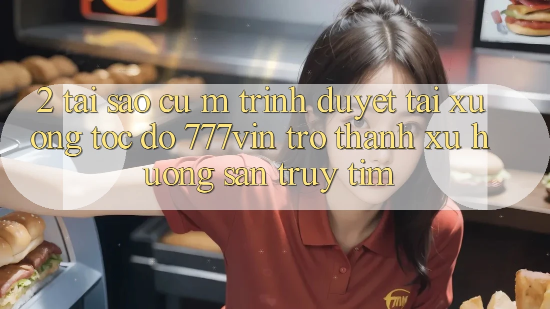 2. Tại Sao Cụ M Trình Duyệt “Tải xuống Tốc độ 777vin” Trở Thành Xu Hướng Săn truy tìm? 2. Tại Sao Cụ M Trình Duyệt “Tải xuống Tốc độ 777vin” Trở Thành Xu Hướng Săn truy tìm?