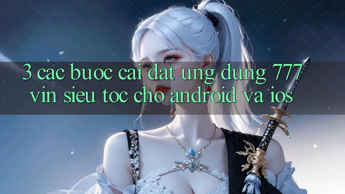 3. Các bước Cài đặt Ứng dụng 777vin Siêu Tốc Cho Android Và iOS 3. Các bước Cài đặt Ứng dụng 777vin Siêu Tốc Cho Android Và iOS