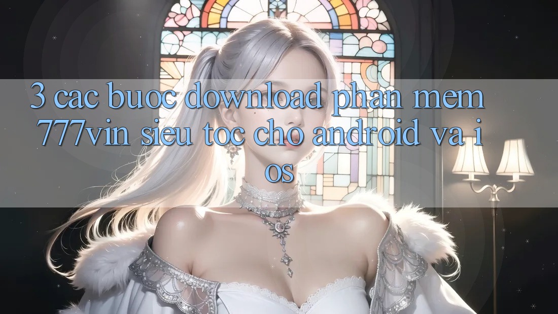 3. Các bước Download Phần mềm 777vin Siêu Tốc Cho Android Và iOS 3. Các bước Download Phần mềm 777vin Siêu Tốc Cho Android Và iOS