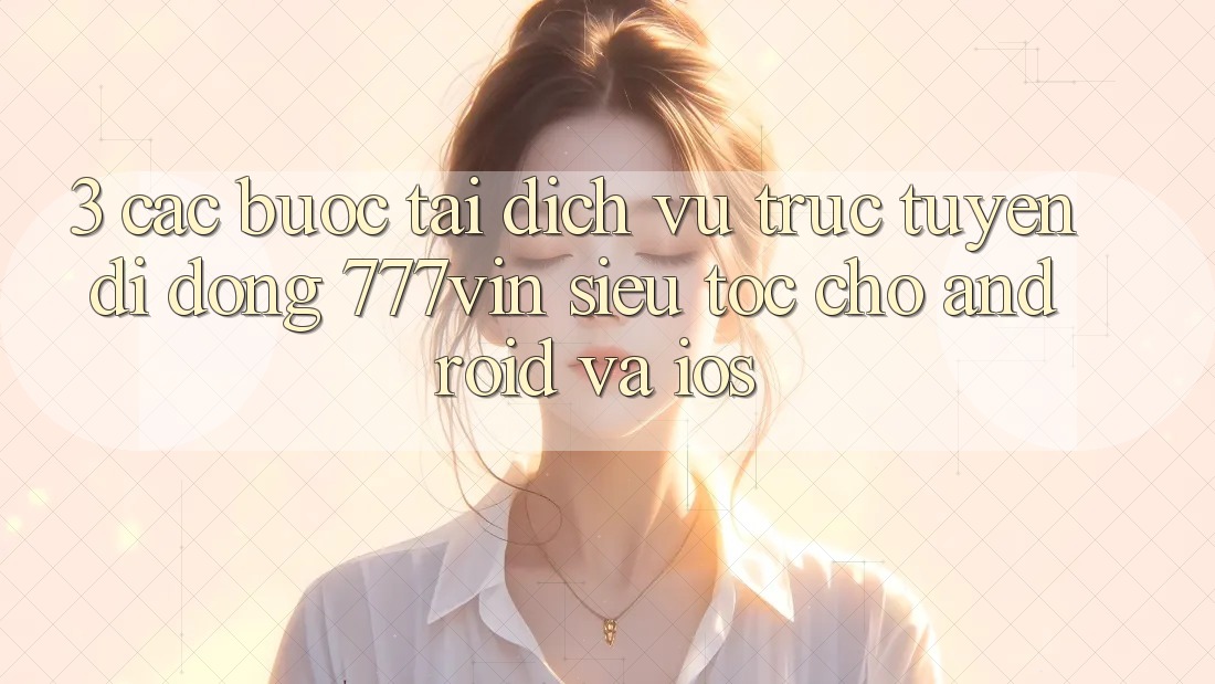 3. Các bước Tải Dịch vụ trực tuyến di động 777vin Siêu Tốc Cho Android Và iOS 3. Các bước Tải Dịch vụ trực tuyến di động 777vin Siêu Tốc Cho Android Và iOS