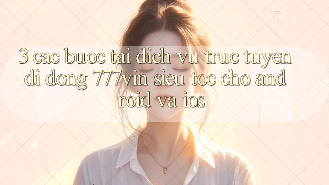 3. Các bước Tải Dịch vụ trực tuyến di động 777vin Siêu Tốc Cho Android Và iOS 3. Các bước Tải Dịch vụ trực tuyến di động 777vin Siêu Tốc Cho Android Và iOS