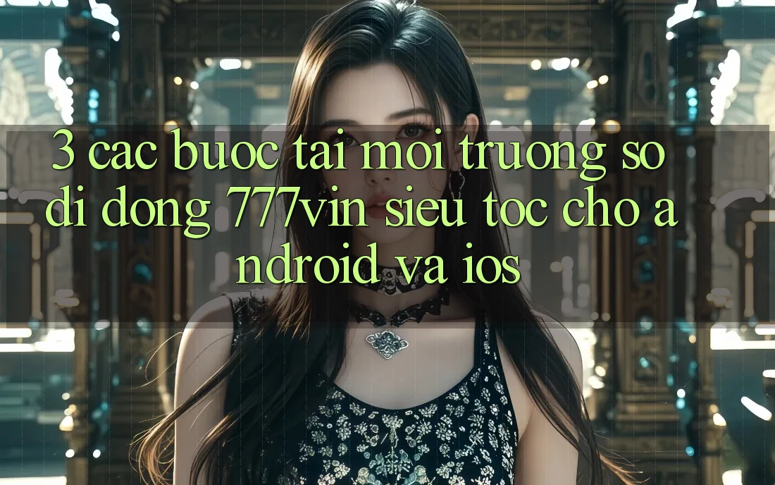 3. Các bước Tải Môi trường số di động 777vin Siêu Tốc Cho Android Và iOS 3. Các bước Tải Môi trường số di động 777vin Siêu Tốc Cho Android Và iOS