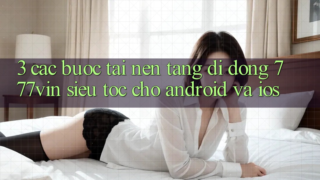 3. Các bước Tải Nền tảng di động 777vin Siêu Tốc Cho Android Và iOS 3. Các bước Tải Nền tảng di động 777vin Siêu Tốc Cho Android Và iOS