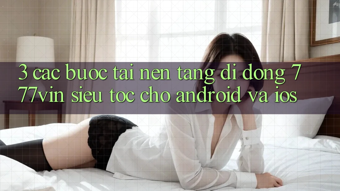 3. Các bước Tải Nền tảng di động 777vin Siêu Tốc Cho Android Và iOS