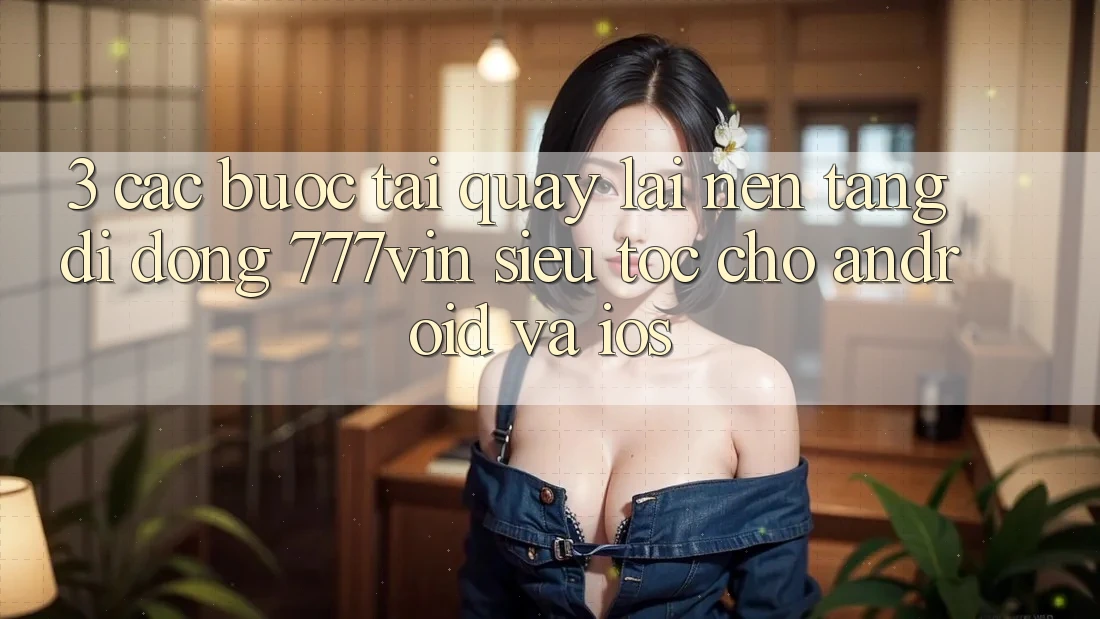 3. Các bước Tải quay lại Nền tảng di động 777vin Siêu Tốc Cho Android Và iOS 3. Các bước Tải quay lại Nền tảng di động 777vin Siêu Tốc Cho Android Và iOS