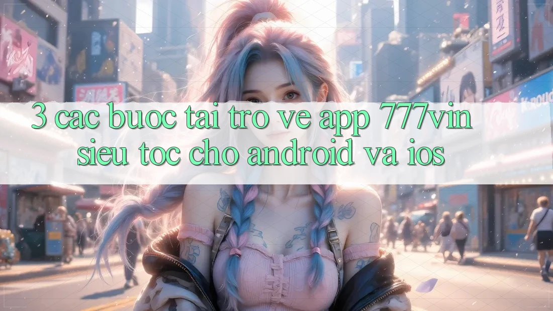 3. Các bước Tải trở về App 777vin Siêu Tốc Cho Android Và iOS 3. Các bước Tải trở về App 777vin Siêu Tốc Cho Android Và iOS