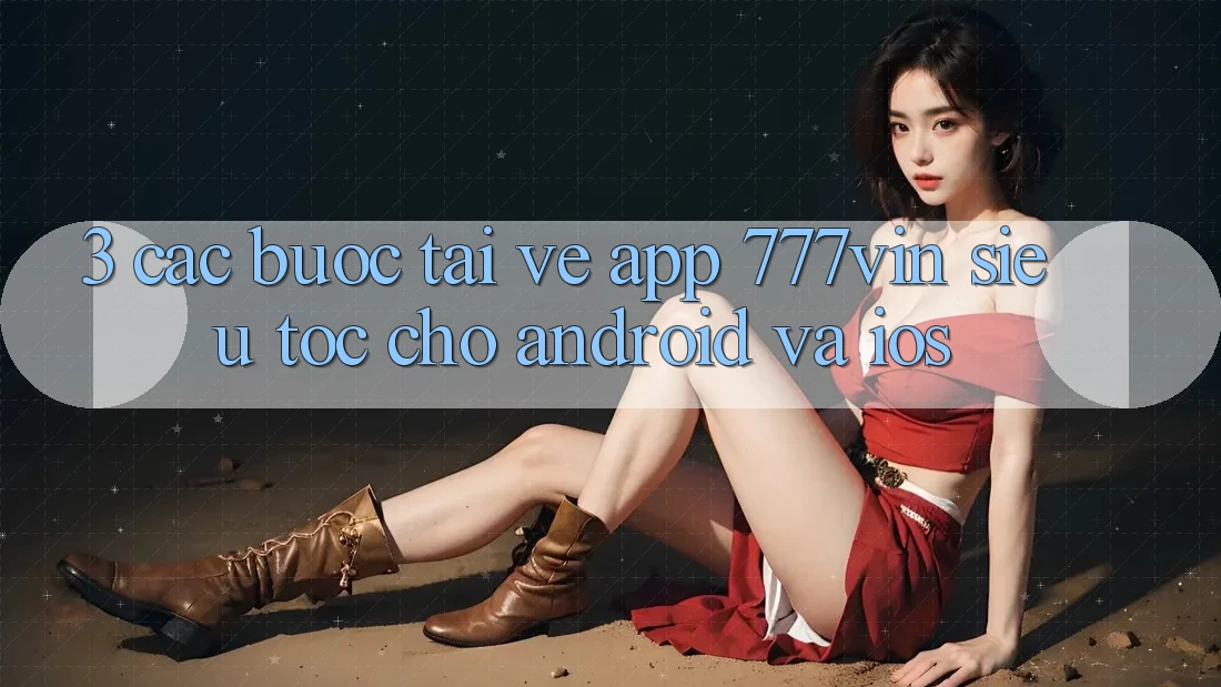 3. Các bước Tải về App 777vin Siêu Tốc Cho Android Và iOS