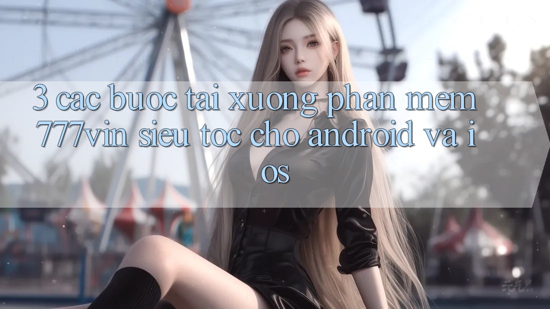 3. Các bước Tải xuống Phần mềm 777vin Siêu Tốc Cho Android Và iOS 3. Các bước Tải xuống Phần mềm 777vin Siêu Tốc Cho Android Và iOS