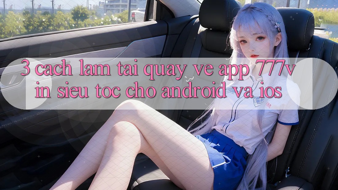 3. Cách làm Tải quay về App 777vin Siêu Tốc Cho Android Và iOS