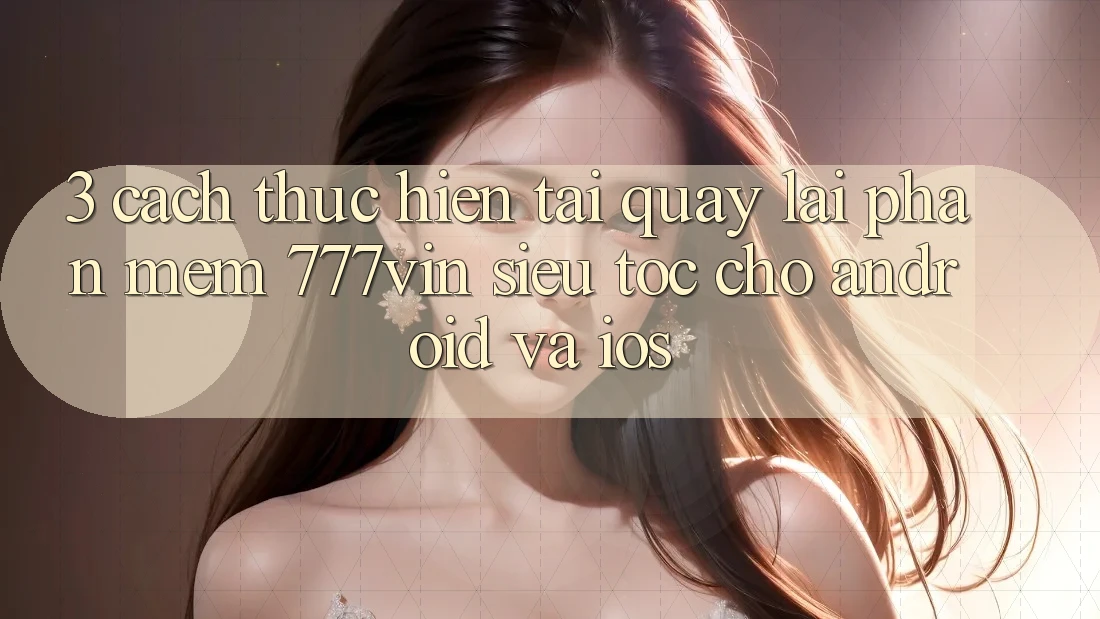 3. Cách thực hiện Tải quay lại Phần mềm 777vin Siêu Tốc Cho Android Và iOS 3. Cách thực hiện Tải quay lại Phần mềm 777vin Siêu Tốc Cho Android Và iOS