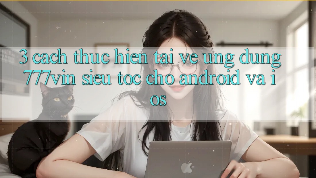 3. Cách thực hiện Tải về Ứng dụng 777vin Siêu Tốc Cho Android Và iOS 3. Cách thực hiện Tải về Ứng dụng 777vin Siêu Tốc Cho Android Và iOS