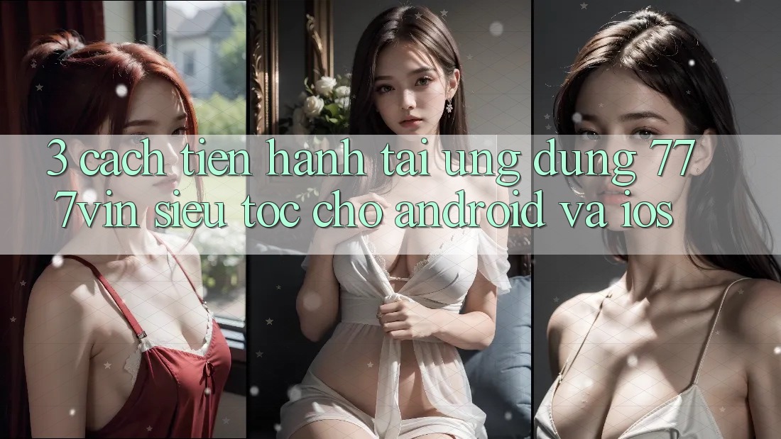 3. Cách tiến hành Tải Ứng dụng 777vin Siêu Tốc Cho Android Và iOS 3. Cách tiến hành Tải Ứng dụng 777vin Siêu Tốc Cho Android Và iOS
