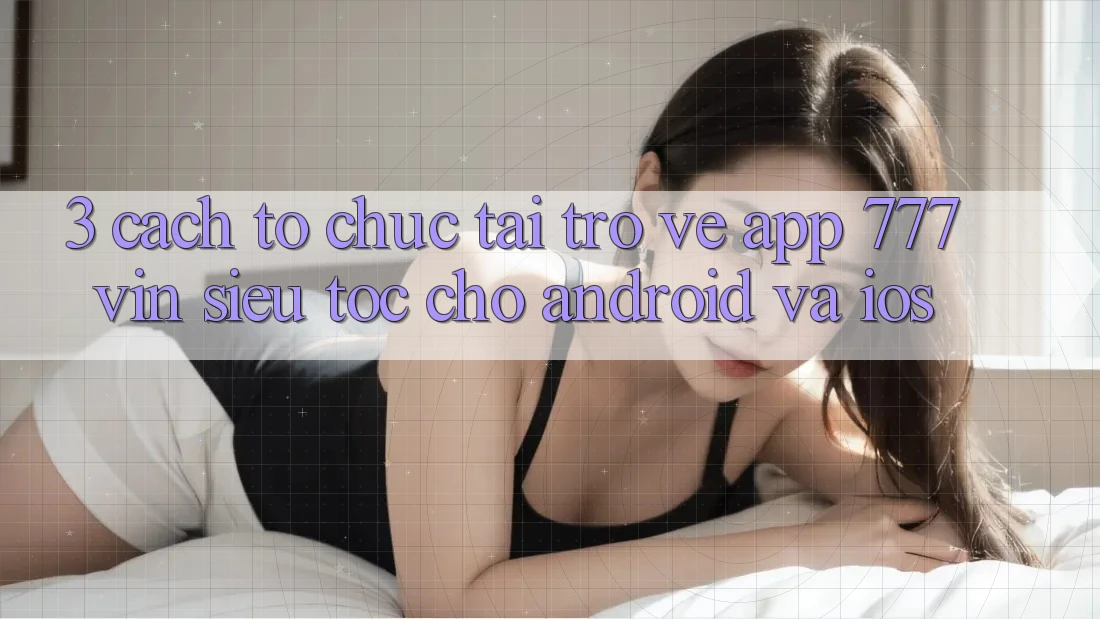 3. Cách tổ chức Tải trở về App 777vin Siêu Tốc Cho Android Và iOS 3. Cách tổ chức Tải trở về App 777vin Siêu Tốc Cho Android Và iOS