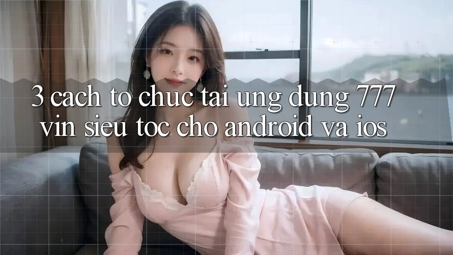 3. Cách tổ chức Tải Ứng dụng 777vin Siêu Tốc Cho Android Và iOS 3. Cách tổ chức Tải Ứng dụng 777vin Siêu Tốc Cho Android Và iOS