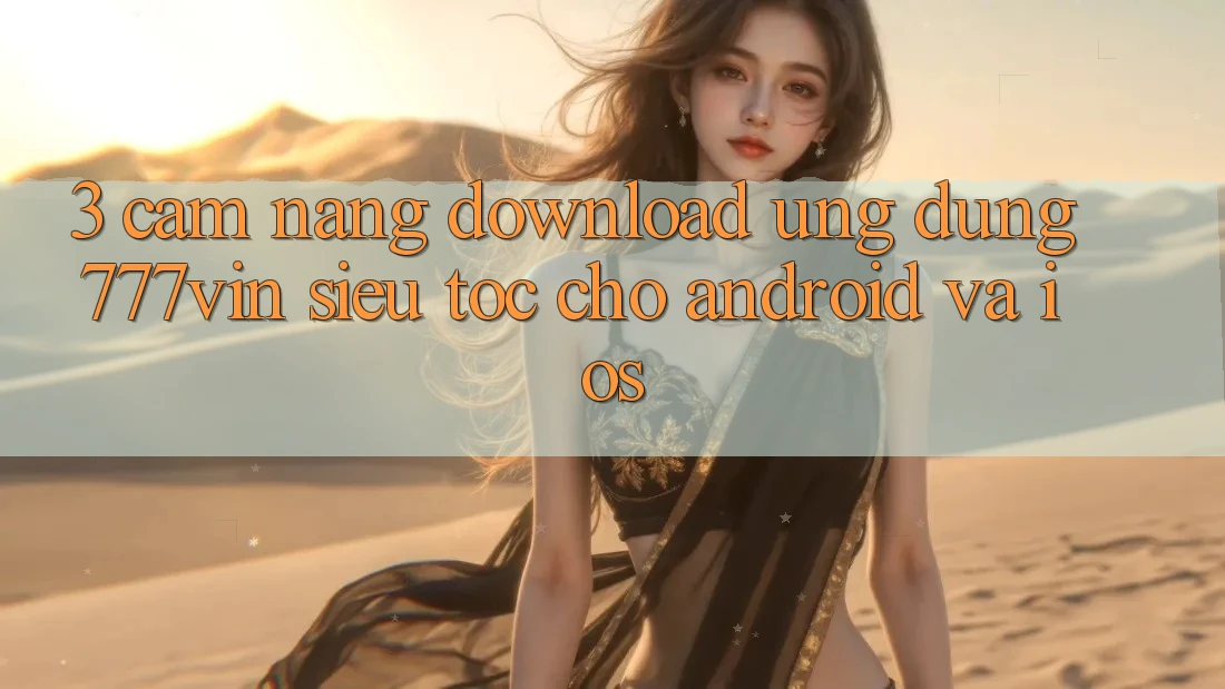 3. Cẩm nang Download Ứng dụng 777vin Siêu Tốc Cho Android Và iOS