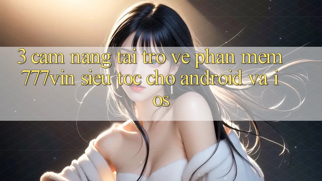 3. Cẩm nang Tải trở về Phần mềm 777vin Siêu Tốc Cho Android Và iOS
