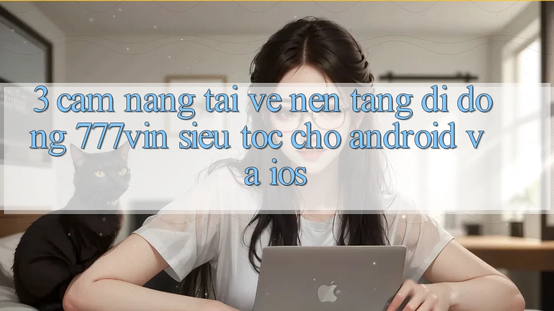 3. Cẩm nang Tải về Nền tảng di động 777vin Siêu Tốc Cho Android Và iOS