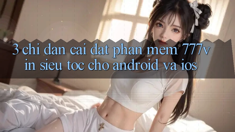 3. Chỉ dẫn Cài đặt Phần mềm 777vin Siêu Tốc Cho Android Và iOS 3. Chỉ dẫn Cài đặt Phần mềm 777vin Siêu Tốc Cho Android Và iOS